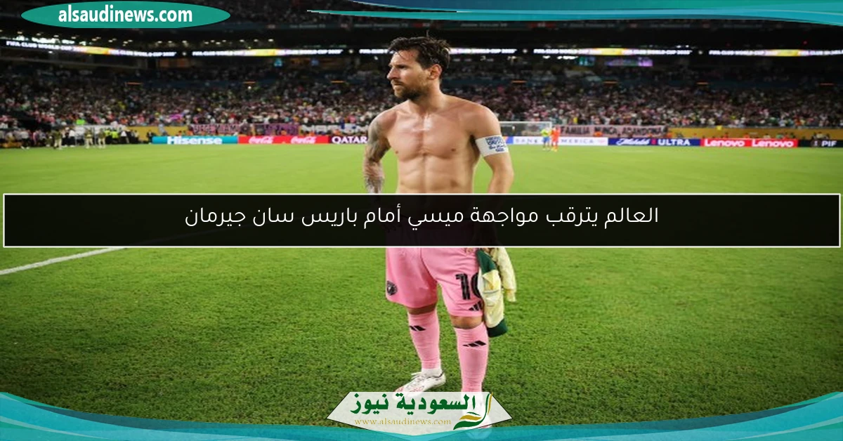العالم يترقب مواجهة ميسي أمام باريس سان جيرمان