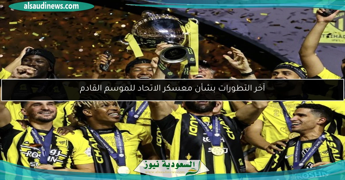 آخر التطورات بشأن معسكر الاتحاد للموسم القادم
