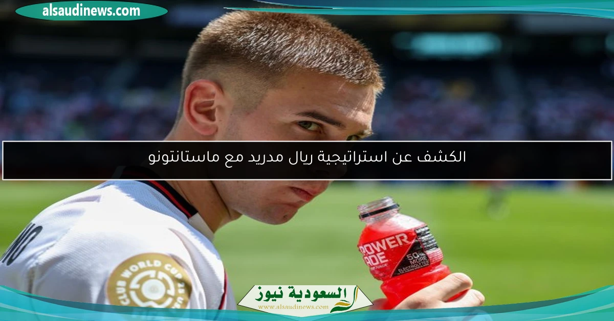 الكشف عن استراتيجية ريال مدريد مع ماستانتونو
