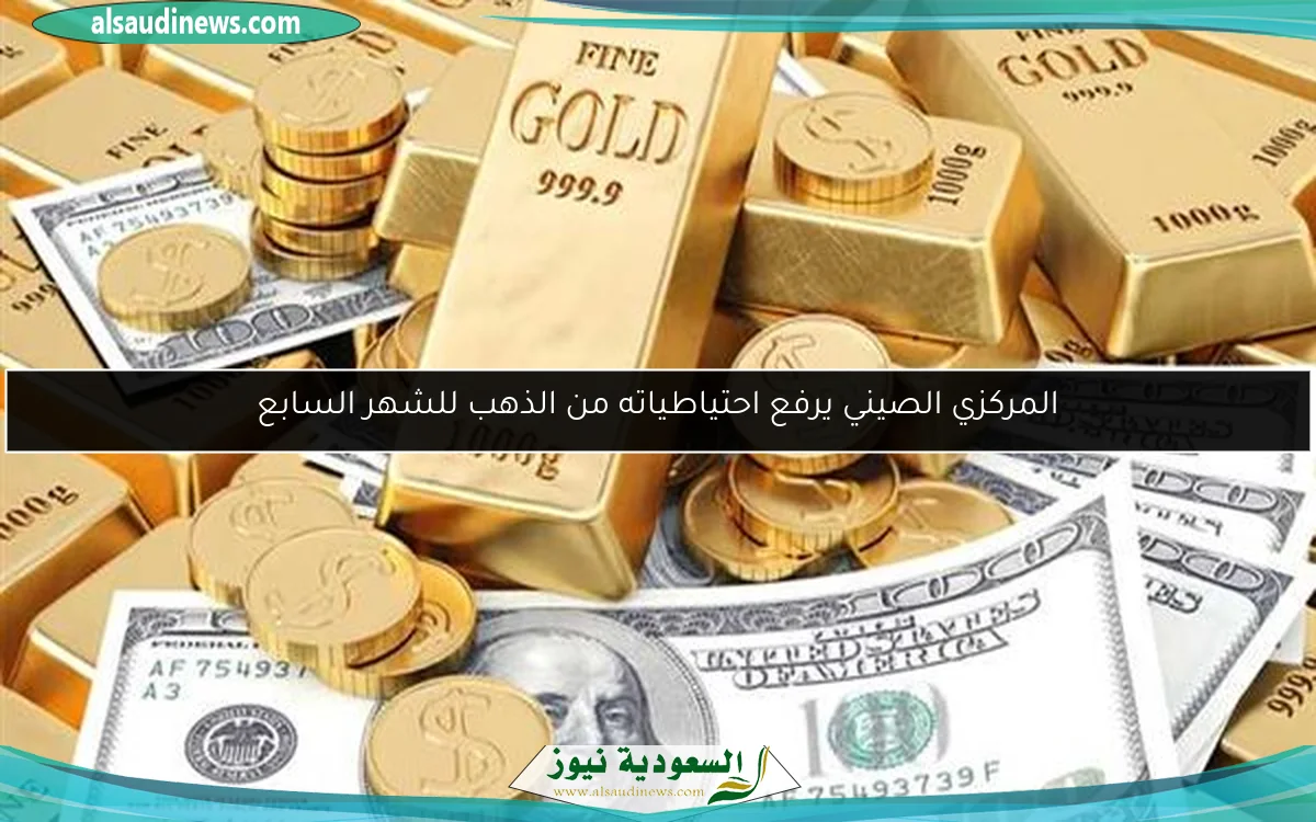 المركزي الصيني يرفع احتياطياته من الذهب للشهر السابع