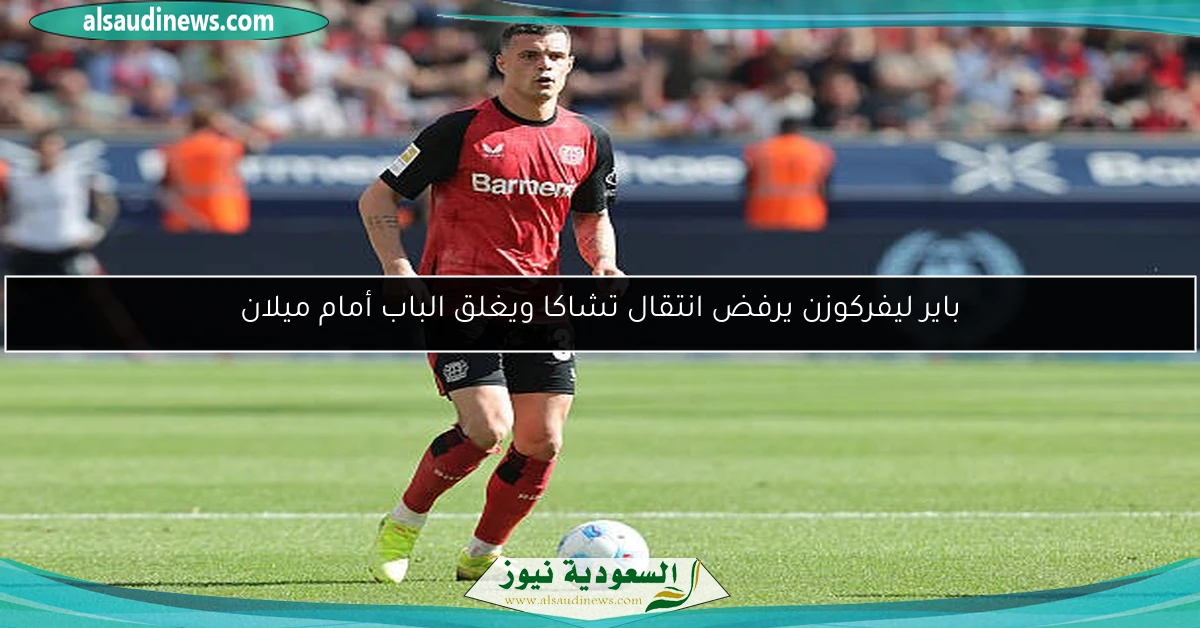 باير ليفركوزن يرفض انتقال تشاكا ويغلق الباب أمام ميلان