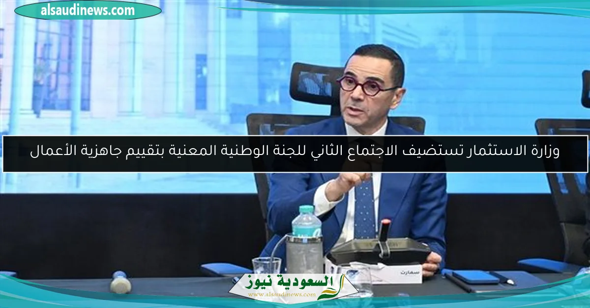 وزارة الاستثمار تستضيف الاجتماع الثاني للجنة الوطنية المعنية بتقييم جاهزية الأعمال