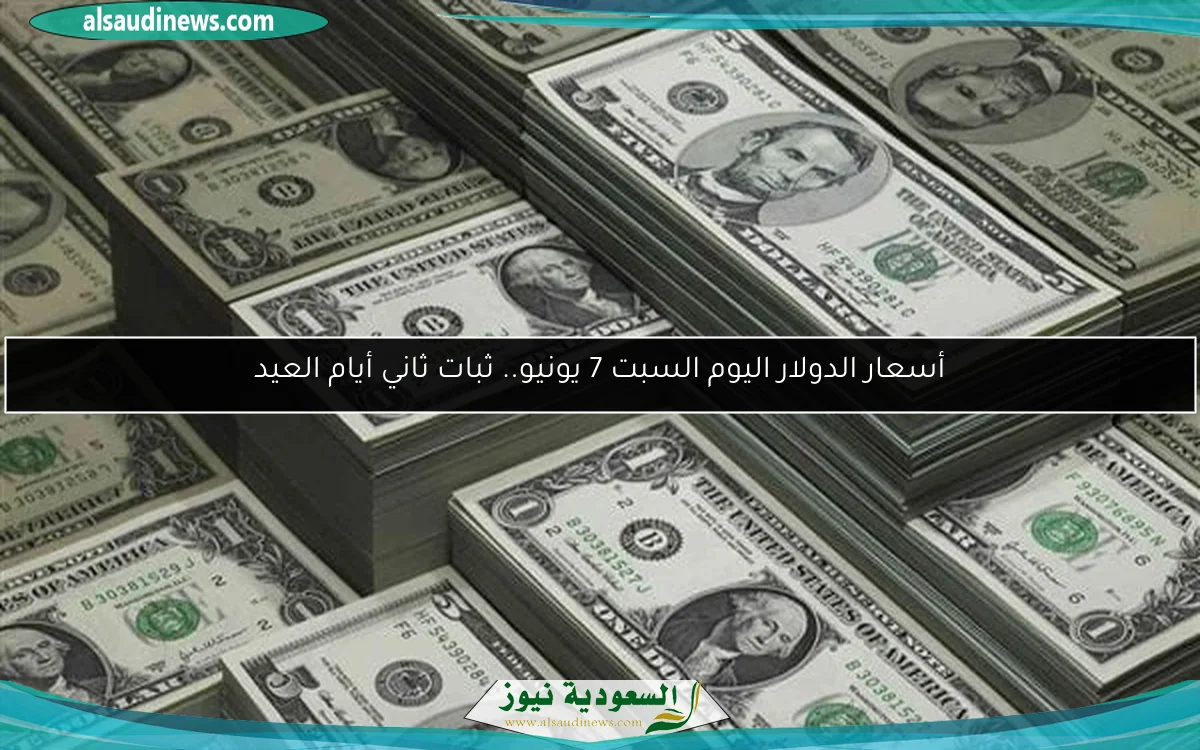 أسعار الدولار اليوم السبت 7 يونيو.. ثبات ثاني أيام العيد