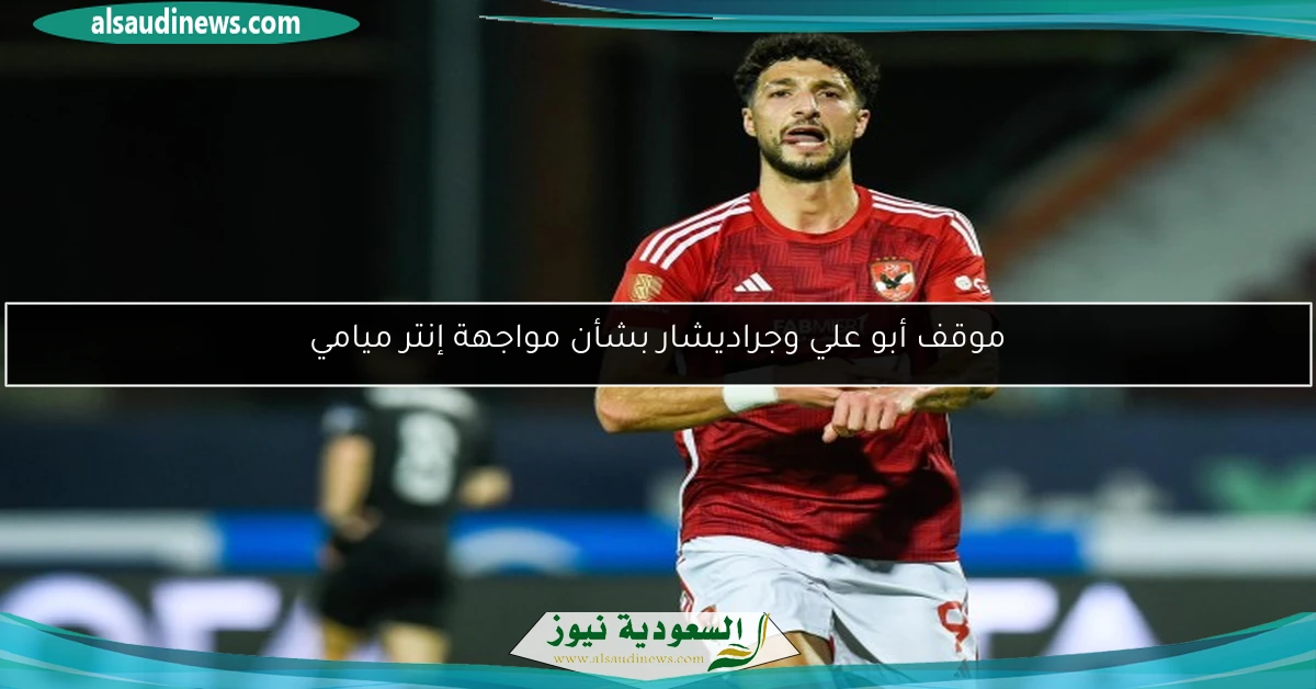 موقف أبو علي وجراديشار بشأن مواجهة إنتر ميامي