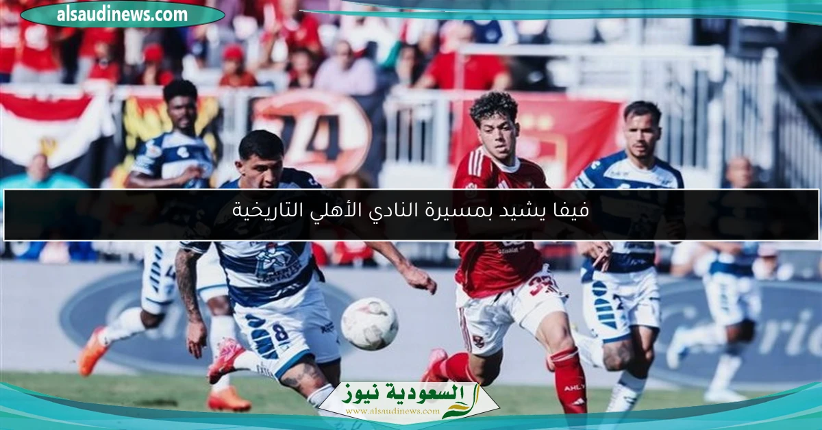 فيفا يشيد بمسيرة النادي الأهلي التاريخية