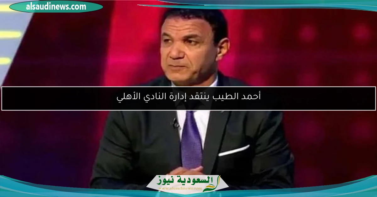 أحمد الطيب ينتقد إدارة النادي الأهلي