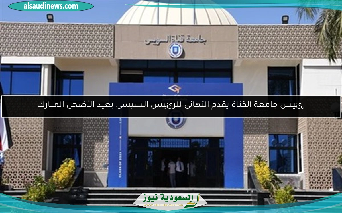 رئيس جامعة القناة يقدم التهاني للرئيس السيسي بعيد الأضحى المبارك