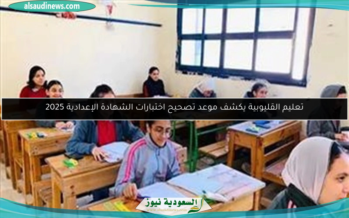 تعليم القليوبية يكشف موعد تصحيح اختبارات الشهادة الإعدادية 2025