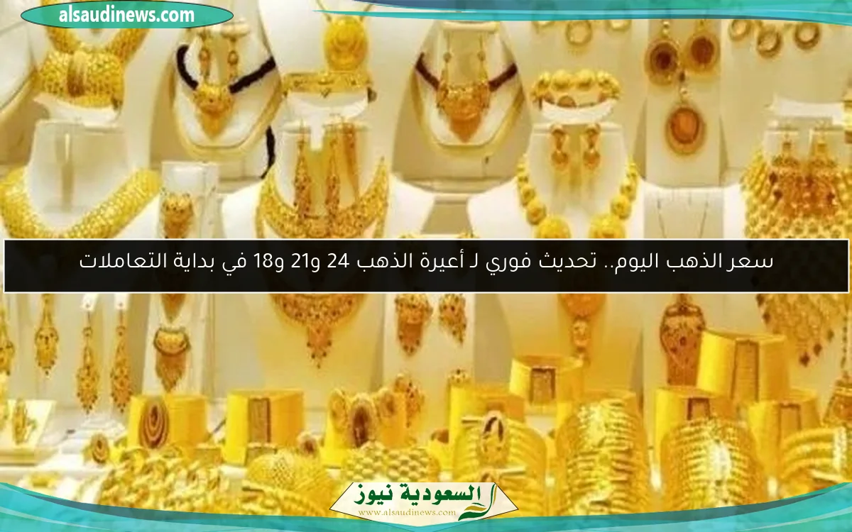 سعر الذهب اليوم.. تحديث فوري لـ أعيرة الذهب 24 و21 و18 في بداية التعاملات
