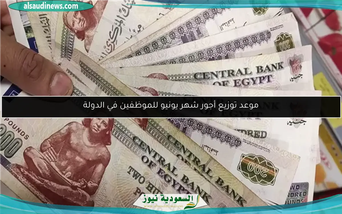 موعد توزيع أجور شهر يونيو للموظفين في الدولة