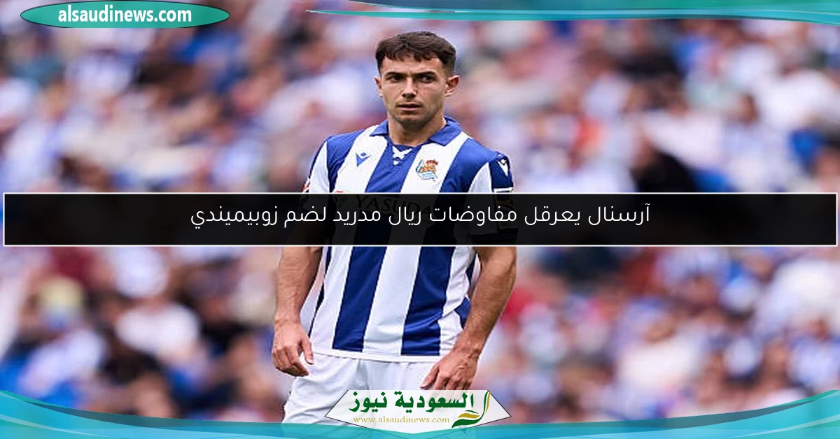 آرسنال يعرقل مفاوضات ريال مدريد لضم زوبيميندي