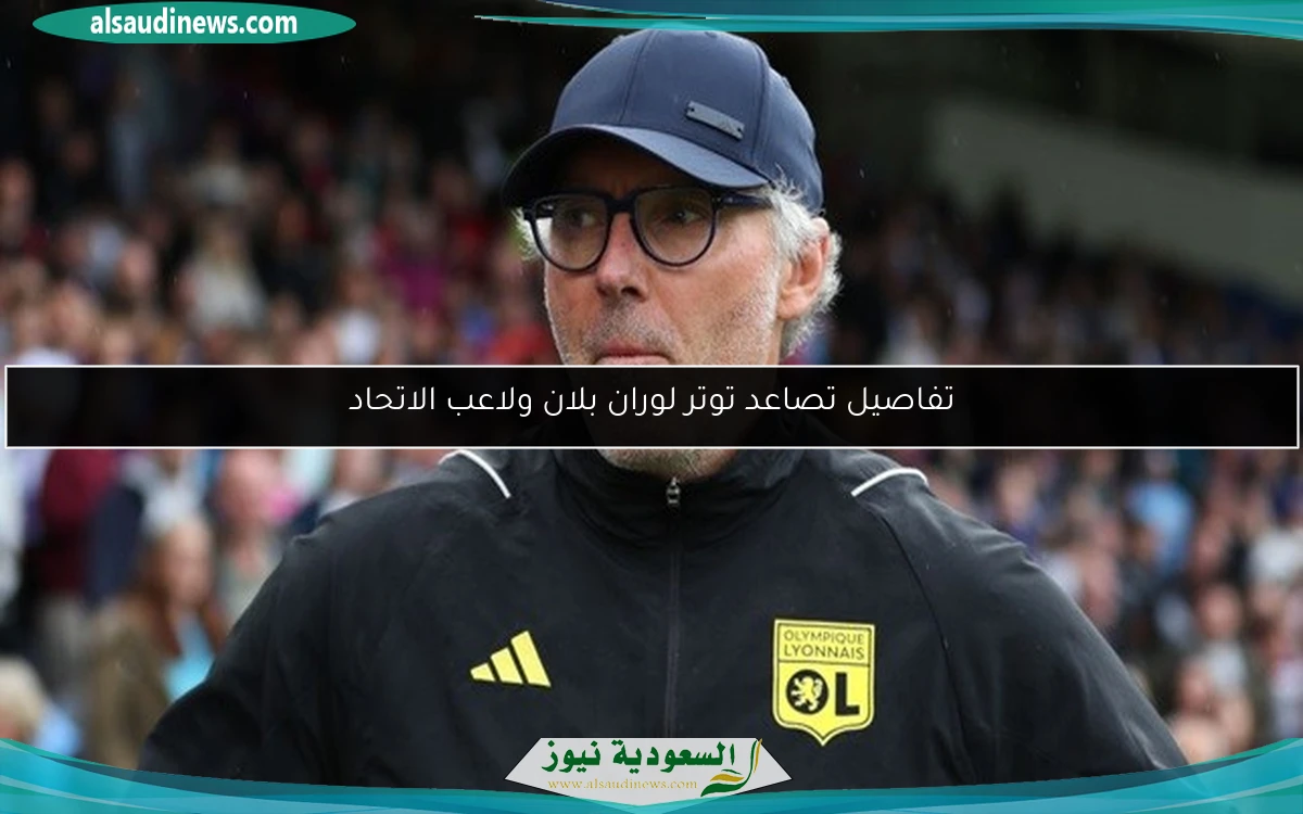 تفاصيل تصاعد توتر لوران بلان ولاعب الاتحاد