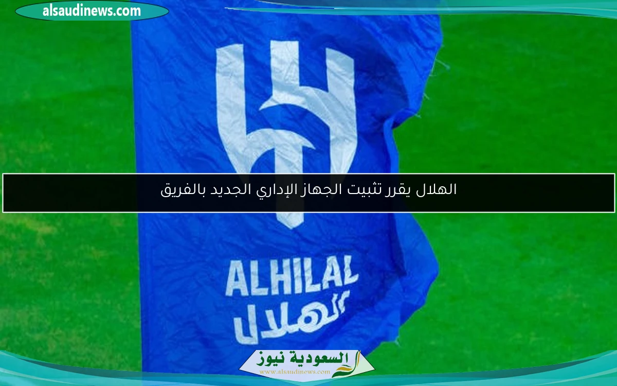 الهلال يقرر تثبيت الجهاز الإداري الجديد بالفريق