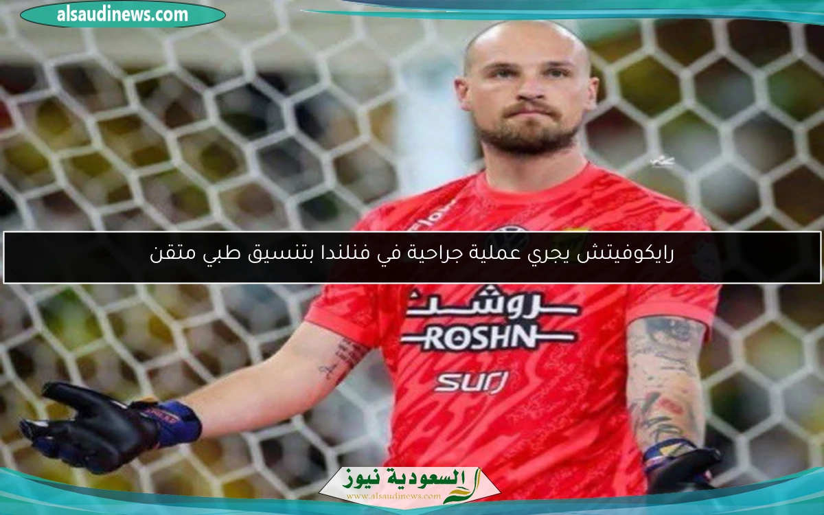 رايكوفيتش يجري عملية جراحية في فنلندا بتنسيق طبي متقن