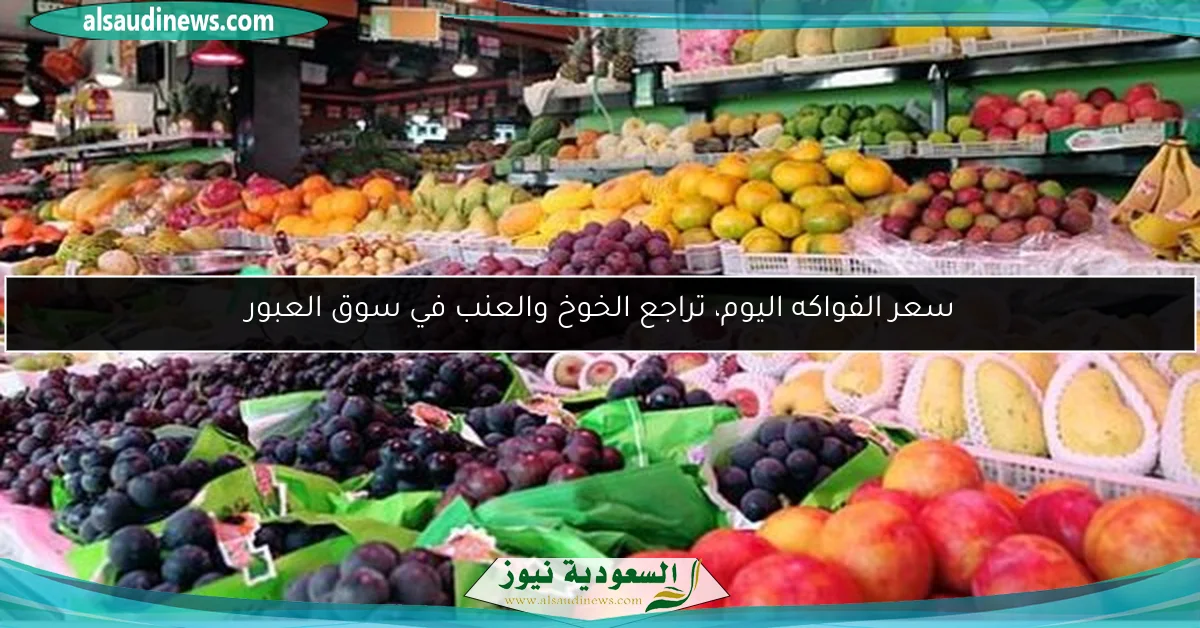 سعر الفواكه اليوم، تراجع الخوخ والعنب في سوق العبور