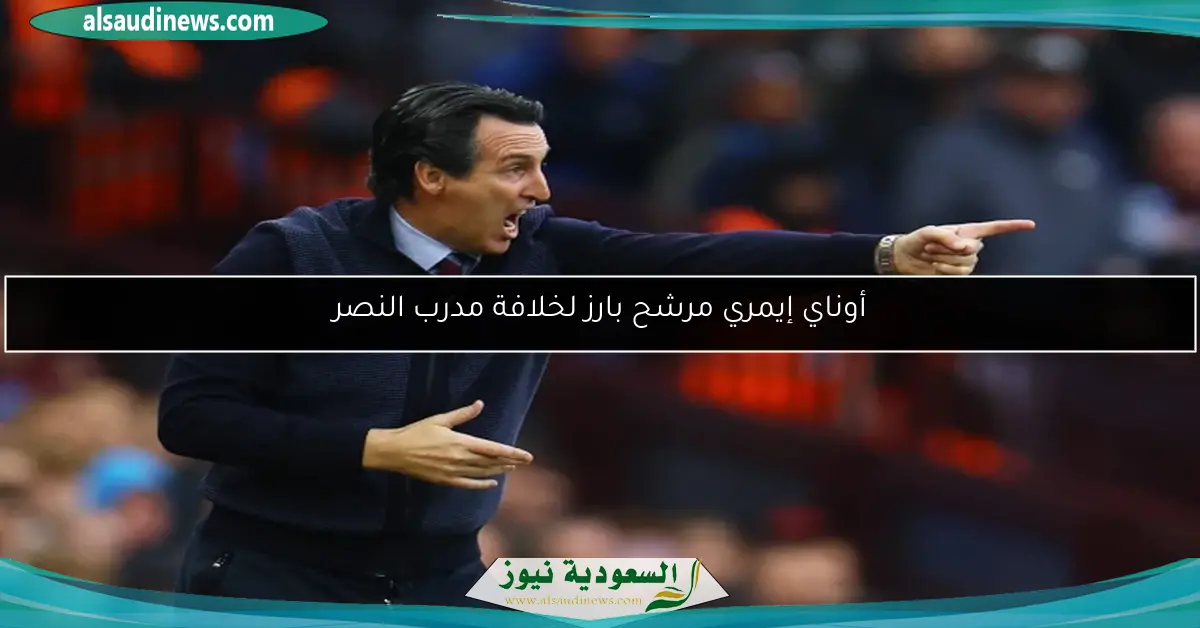 أوناي إيمري مرشح بارز لخلافة مدرب النصر