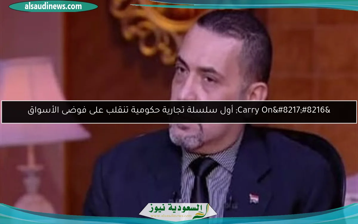 ‘Carry On’ أول سلسلة تجارية حكومية تنقلب على فوضى الأسواق