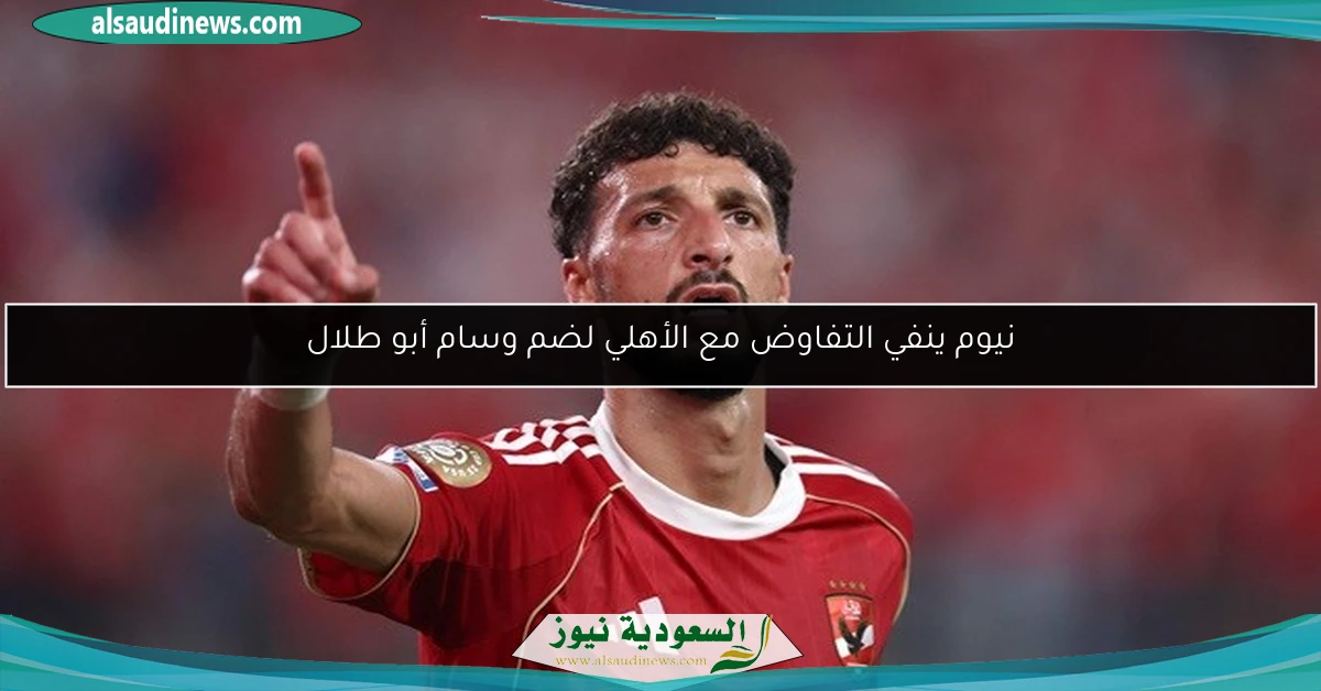 نيوم ينفي التفاوض مع الأهلي لضم وسام أبو طلال