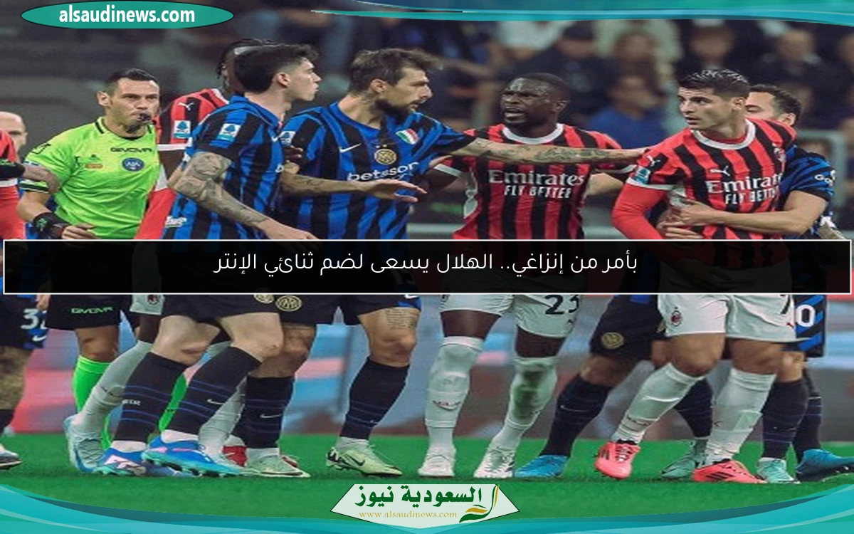 بأمر من إنزاغي.. الهلال يسعى لضم ثنائي الإنتر