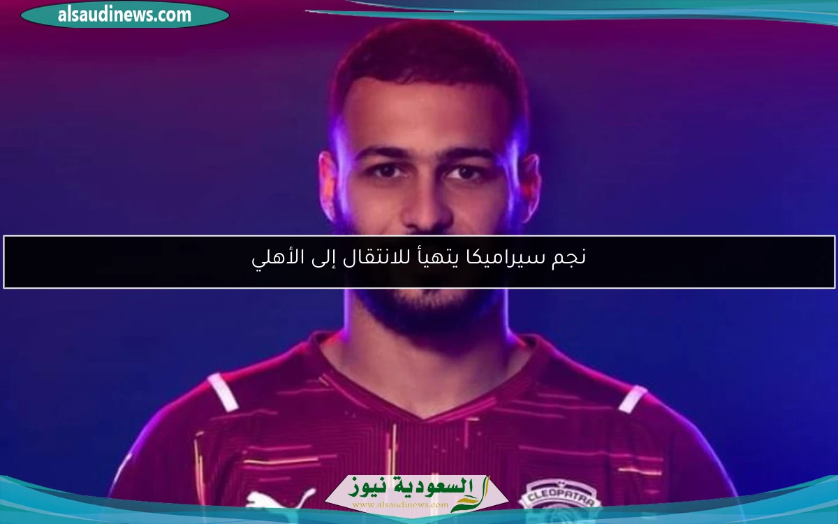 نجم سيراميكا يتهيأ للانتقال إلى الأهلي