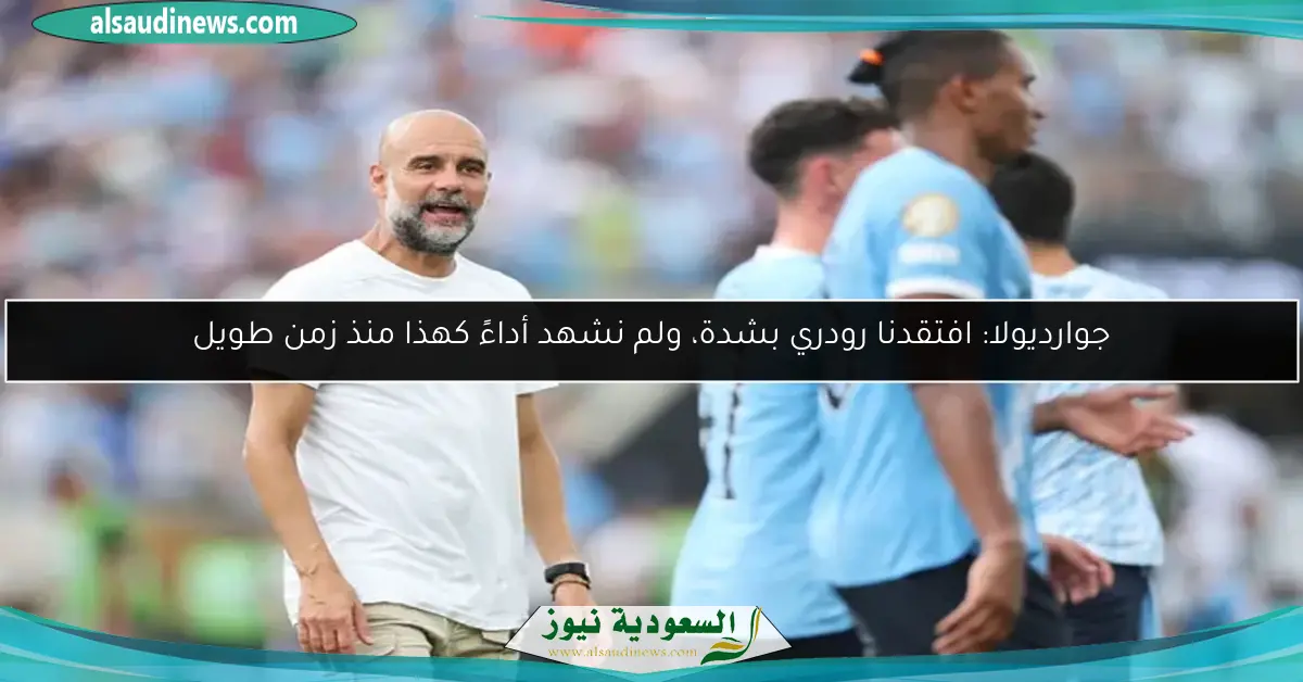 جوارديولا: افتقدنا رودري بشدة، ولم نشهد أداءً كهذا منذ زمن طويل