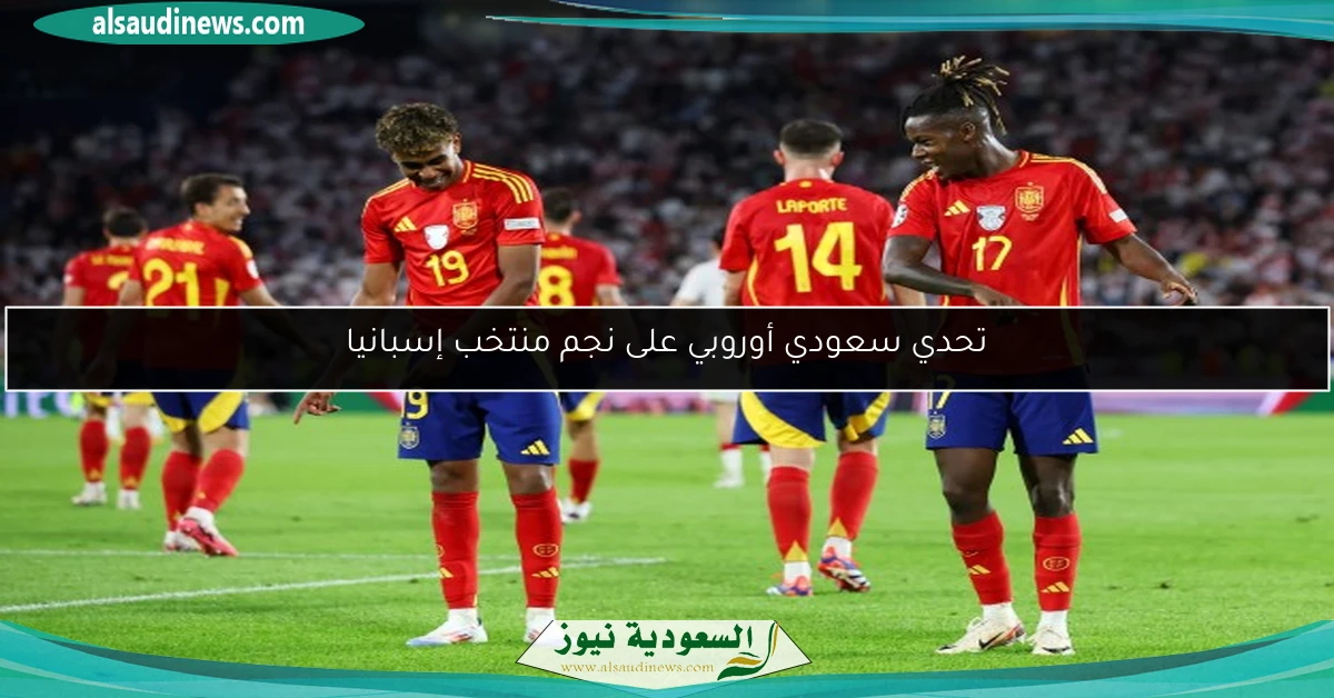 تحدي سعودي أوروبي على نجم منتخب إسبانيا