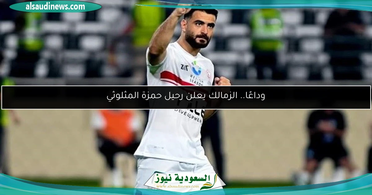 وداعًا.. الزمالك يعلن رحيل حمزة المثلوثي