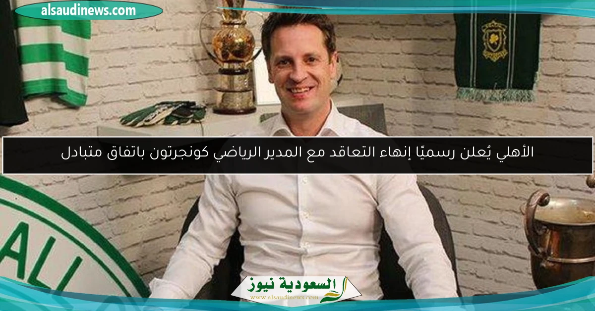 الأهلي يُعلن رسميًا إنهاء التعاقد مع المدير الرياضي كونجرتون باتفاق متبادل
