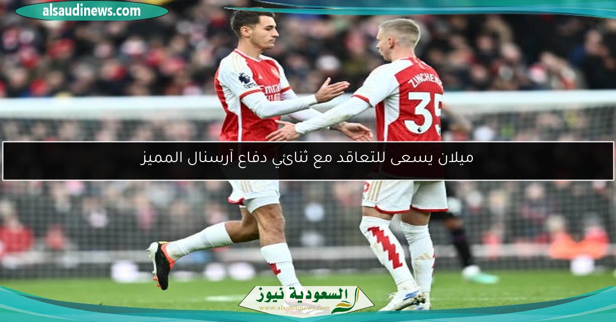ميلان يسعى للتعاقد مع ثنائي دفاع آرسنال المميز