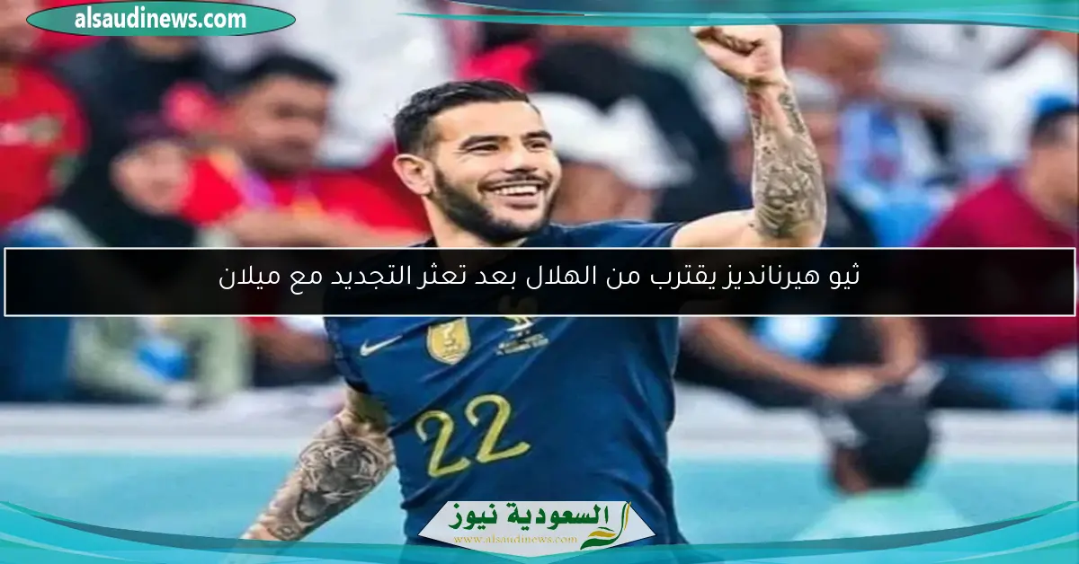 ثيو هيرنانديز يقترب من الهلال بعد تعثر التجديد مع ميلان