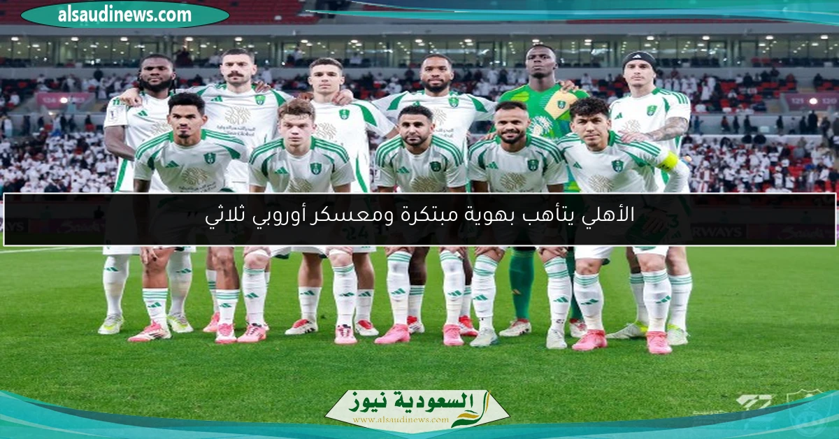 الأهلي يتأهب بهوية مبتكرة ومعسكر أوروبي ثلاثي