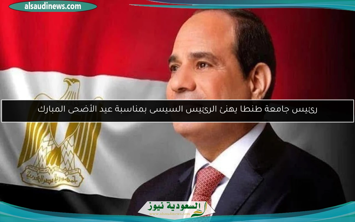 رئيس جامعة طنطا يهنئ الرئيس السيسى بمناسبة عيد الأضحى المبارك