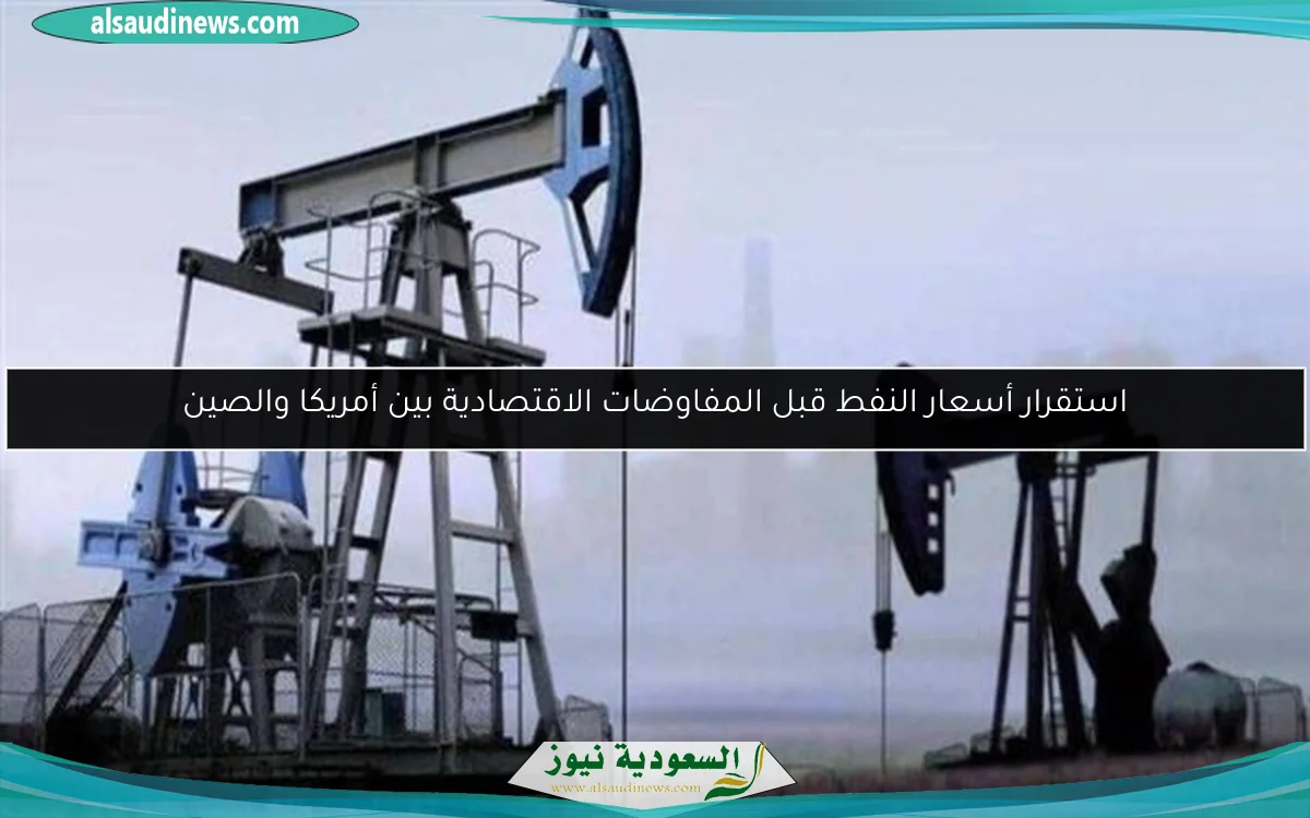استقرار أسعار النفط قبل المفاوضات الاقتصادية بين أمريكا والصين