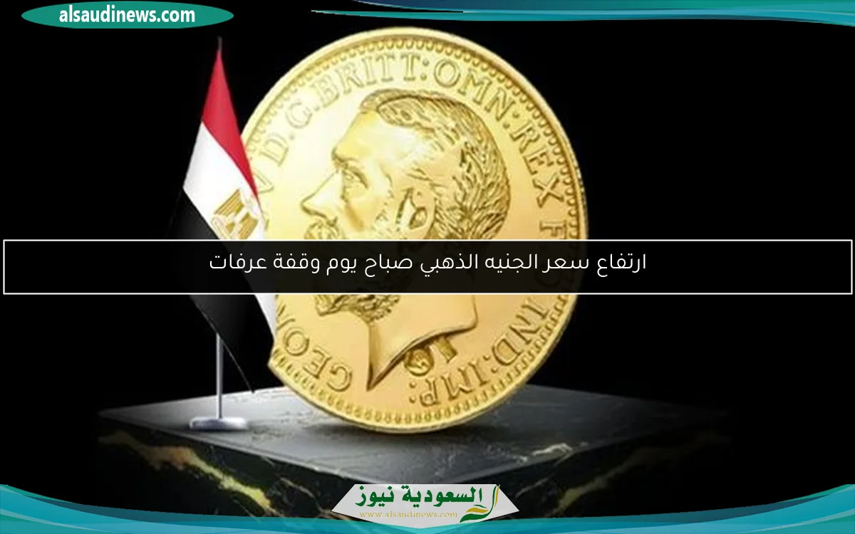 ارتفاع سعر الجنيه الذهبي صباح يوم وقفة عرفات