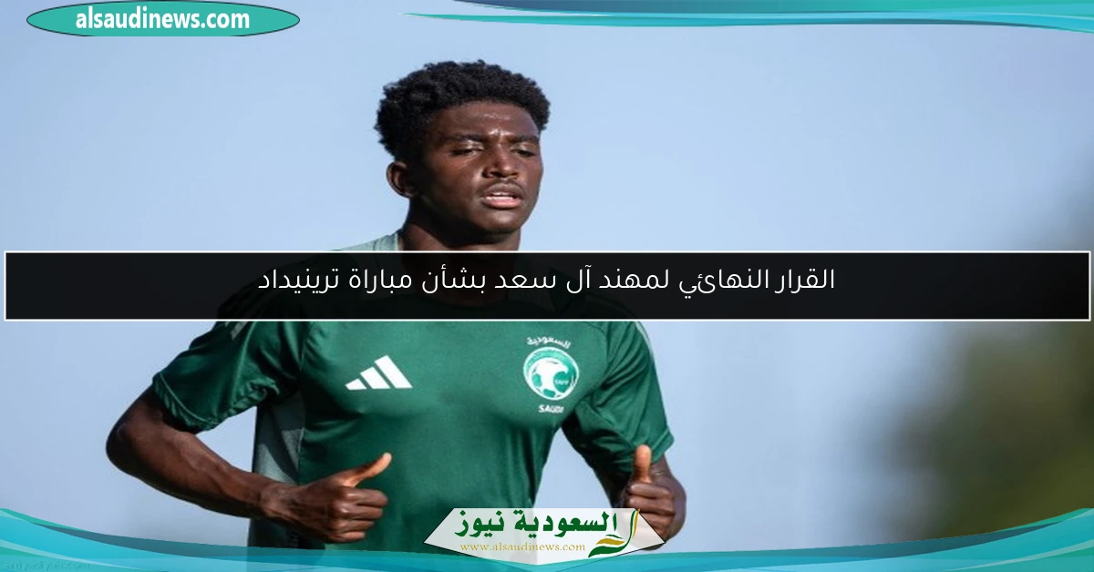 القرار النهائي لمهند آل سعد بشأن مباراة ترينيداد