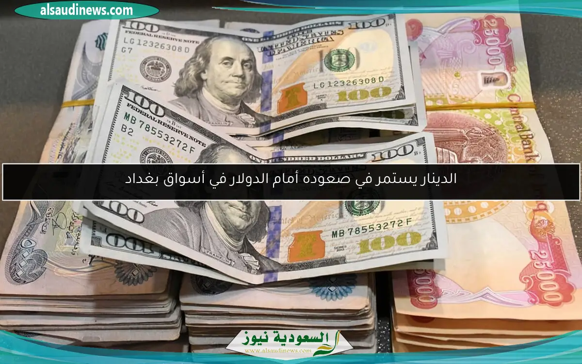 الدينار يستمر في صعوده أمام الدولار في أسواق بغداد