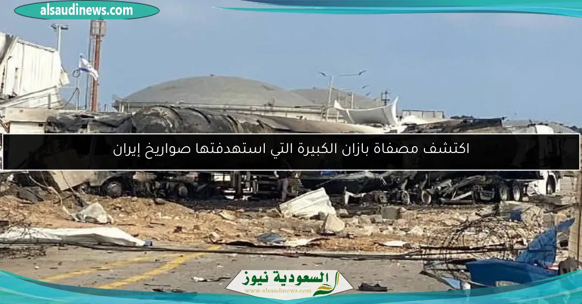 اكتشف مصفاة بازان الكبيرة التي استهدفتها صواريخ إيران