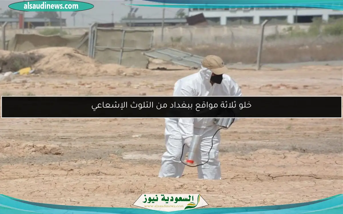 خلو ثلاثة مواقع ببغداد من التلوث الإشعاعي