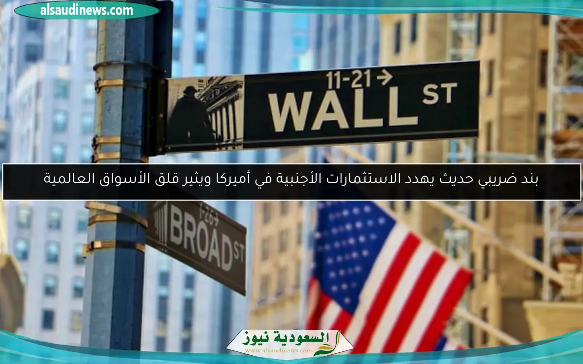 بند ضريبي حديث يهدد الاستثمارات الأجنبية في أميركا ويثير قلق الأسواق العالمية
