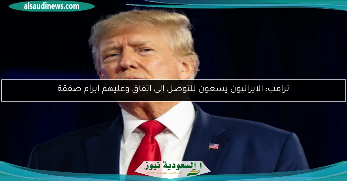ترامب: الإيرانيون يسعون للتوصل إلى اتفاق وعليهم إبرام صفقة