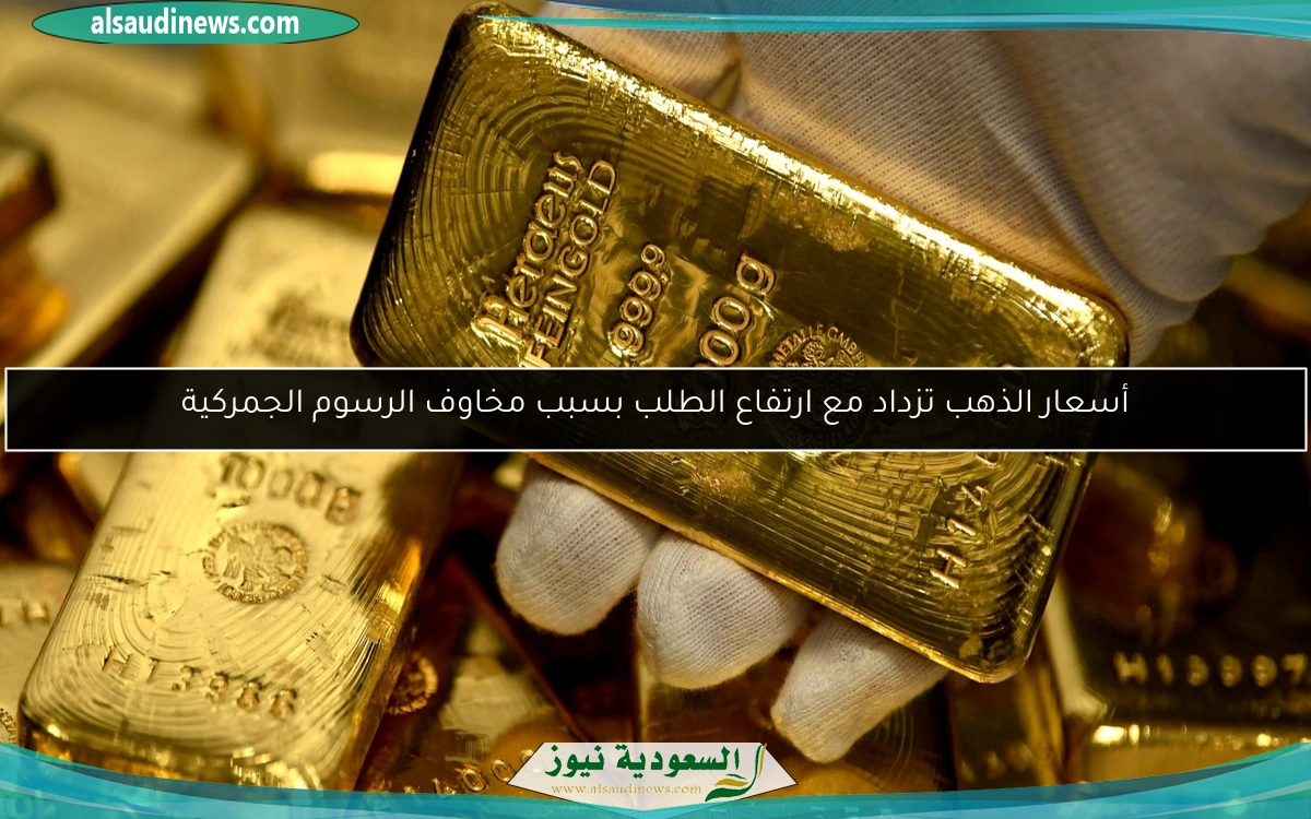 أسعار الذهب تزداد مع ارتفاع الطلب بسبب مخاوف الرسوم الجمركية