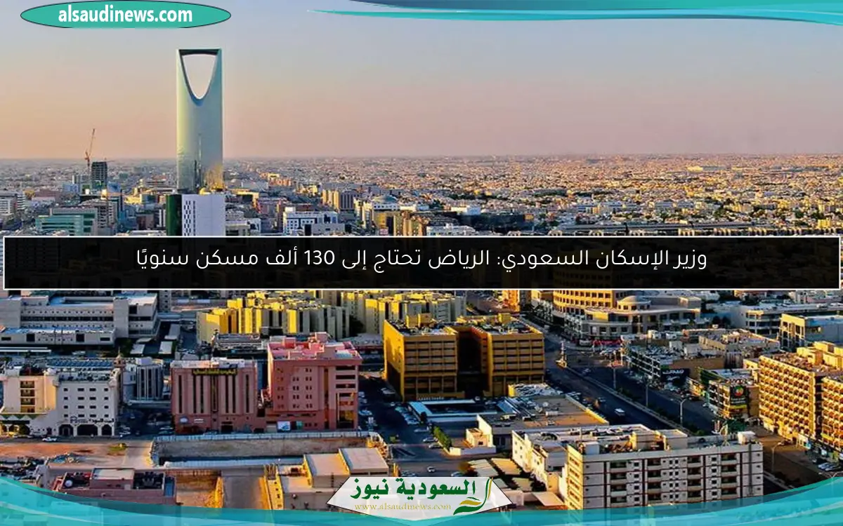 وزير الإسكان السعودي: الرياض تحتاج إلى 130 ألف مسكن سنويًا
