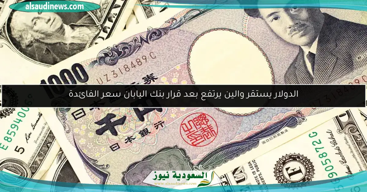 الدولار يستقر والين يرتفع بعد قرار بنك اليابان سعر الفائدة