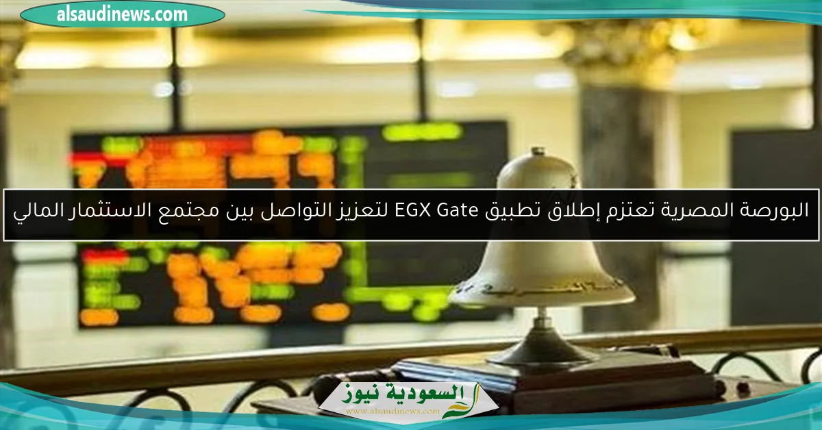 البورصة المصرية تعتزم إطلاق تطبيق EGX Gate لتعزيز التواصل بين مجتمع الاستثمار المالي