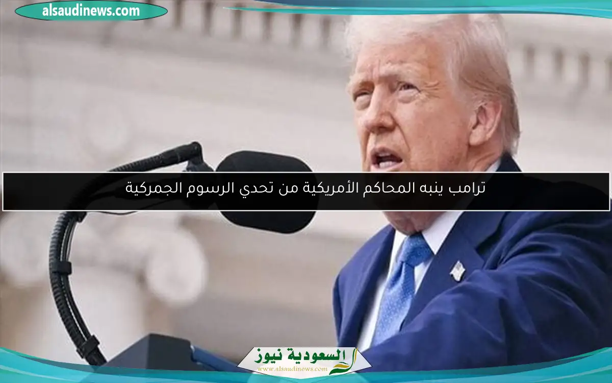 ترامب ينبه المحاكم الأمريكية من تحدي الرسوم الجمركية