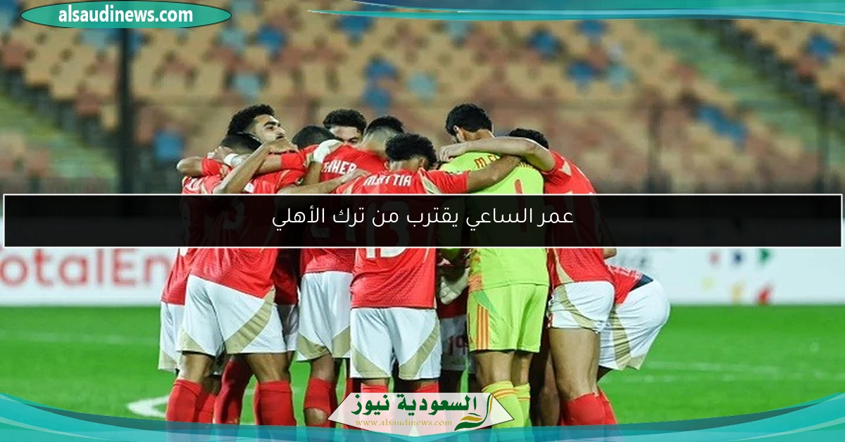 عمر الساعي يقترب من ترك الأهلي