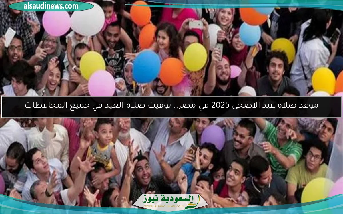 موعد صلاة عيد الأضحى 2025 في مصر.. توقيت صلاة العيد في جميع المحافظات