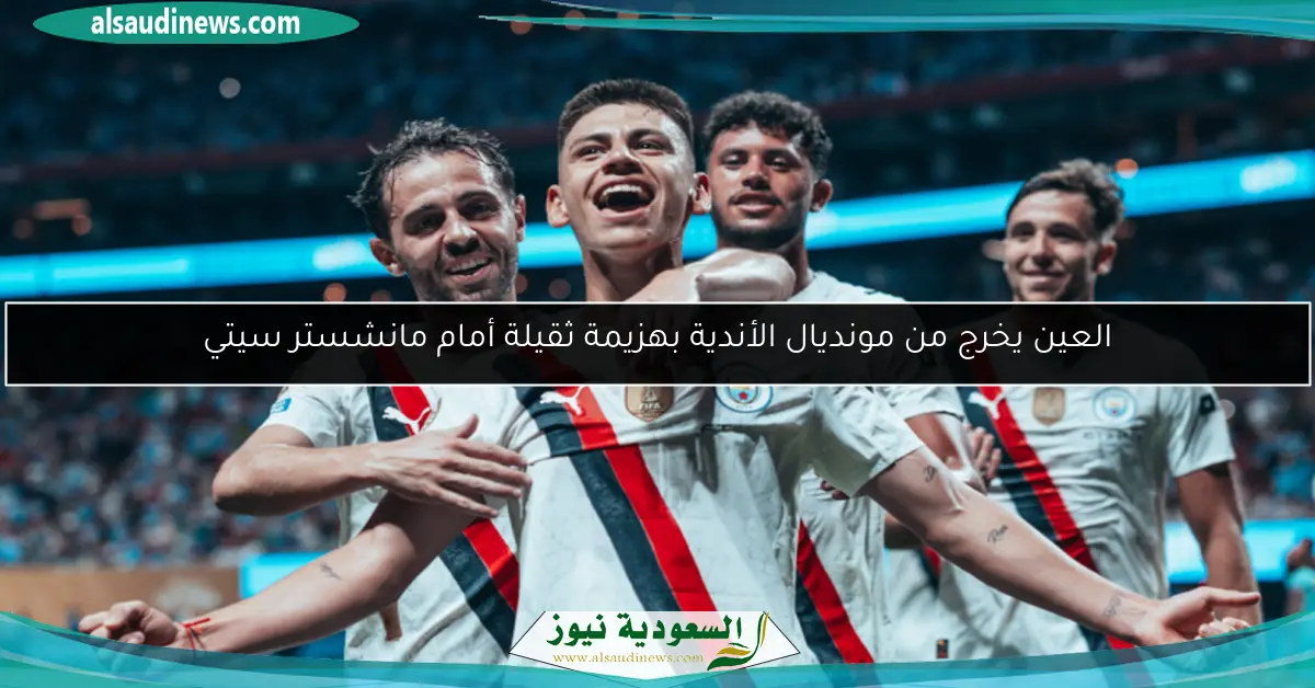 العين يخرج من مونديال الأندية بهزيمة ثقيلة أمام مانشستر سيتي