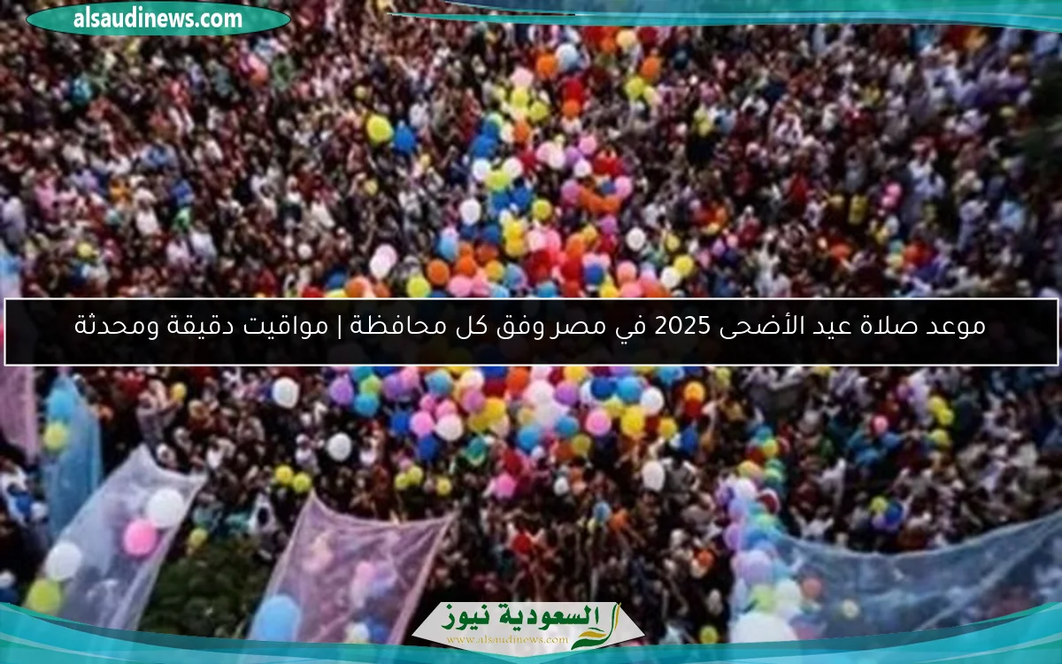 موعد صلاة عيد الأضحى 2025 في مصر وفق كل محافظة | مواقيت دقيقة ومحدثة
