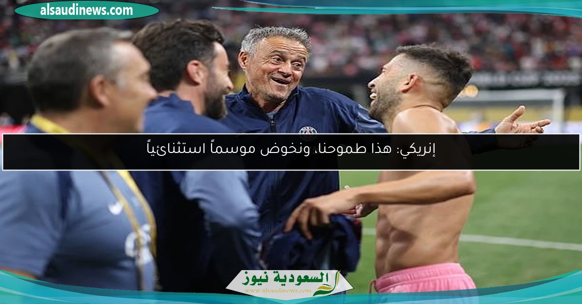 إنريكي: هذا طموحنا، ونخوض موسماً استثنائياً